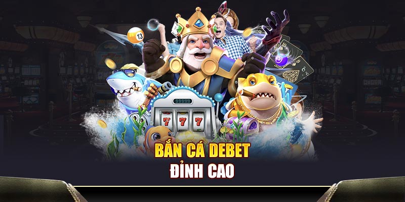 Bắn cá Debet đỉnh cao