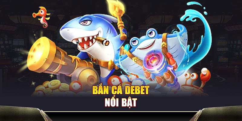 Bắn cá DEBET nổi bật