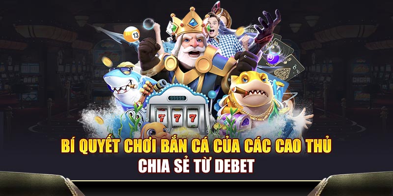 Nắm rõ các bí quyết chơi bắn cá của các cao thủ DEBET