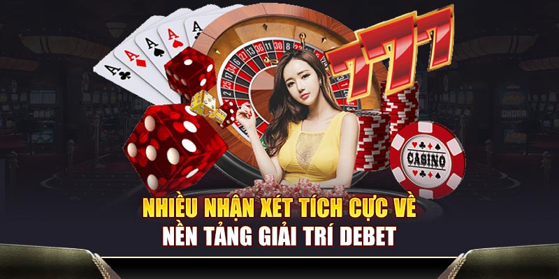 Nhiều nhận xét tích cực về nền tảng giải trí Debet