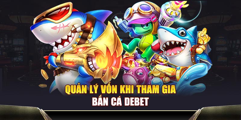Quản lý vốn khi tham gia Bắn cá DEBET