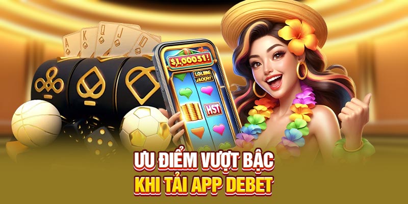 Ưu điểm vượt bậc khi tải app Debet